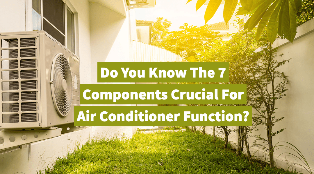 Do You Know The 7 Components Crucial For Air Conditioner Function?  